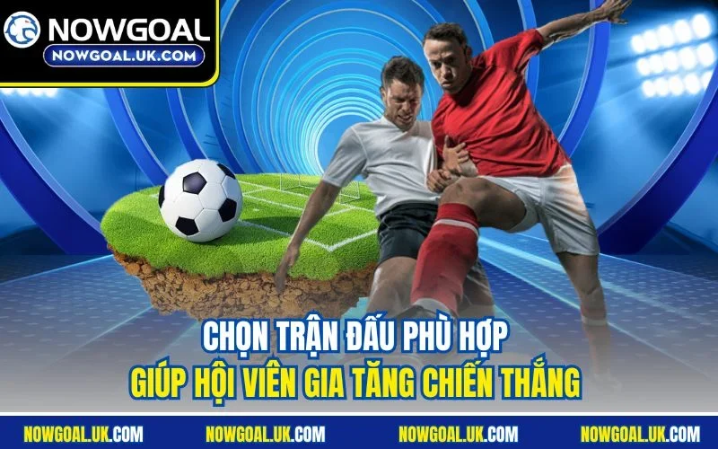 Chọn trận đấu phù hợp giúp hội viên gia tăng chiến thắng 