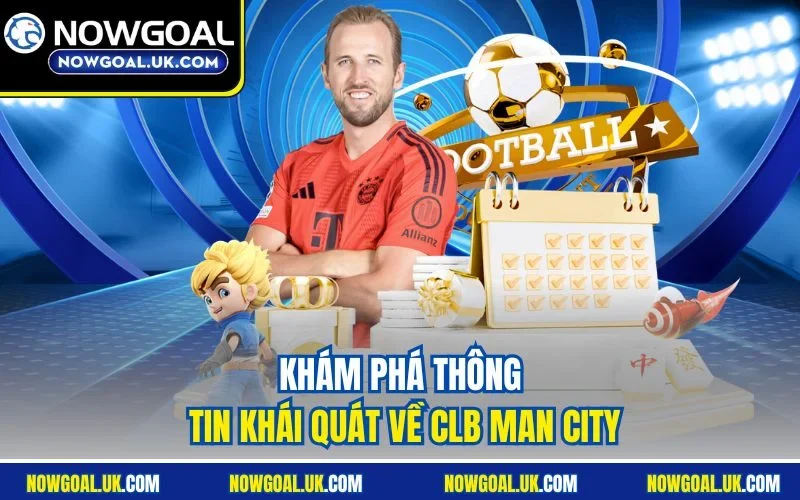 Khám phá thông tin khái quát về CLB Man City